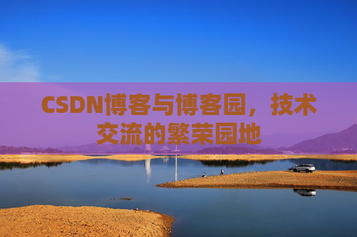CSDN博客与博客园，技术交流的繁荣园地